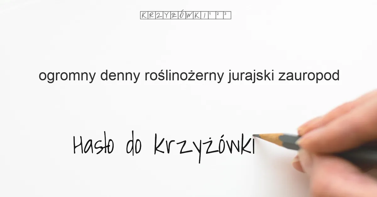 ogromny, denny, roślinożerny jurajski zauropod - krzyżówka - Hasło do krzyżówki ogromny, denny, roślinożerny jurajski zauropod - krzyżówka - Hasło do krzyżówki