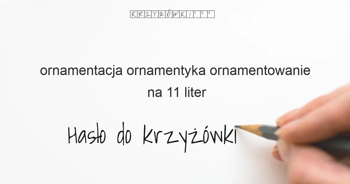 ornamentowanie, ornamentyka, ornamentacja na 11 liter - Hasło do krzyżówki ornamentowanie, ornamentyka, ornamentacja na 11 liter - Hasło do krzyżówki