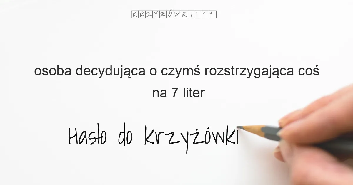osoba decydująca o czymś  rozstrzygająca coś - krzyżówka