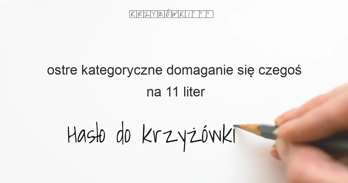 ostre kategoryczne domaganie się czegoś na 11 liter - Hasło do krzyżówki ostre kategoryczne domaganie się czegoś na 11 liter - Hasło do krzyżówki