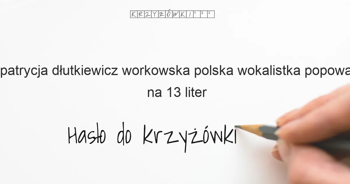 patrycja dłutkiewicz workowska polska wokalistka popowa na 13 liter - Hasło do krzyżówki