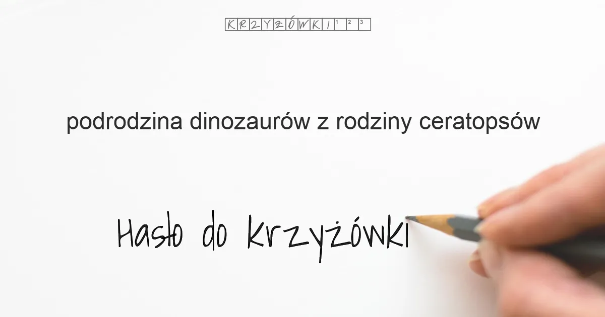 podrodzina dinozaurów z rodziny ceratopsów - krzyżówka - Hasło do krzyżówki podrodzina dinozaurów z rodziny ceratopsów - krzyżówka - Hasło do krzyżówki