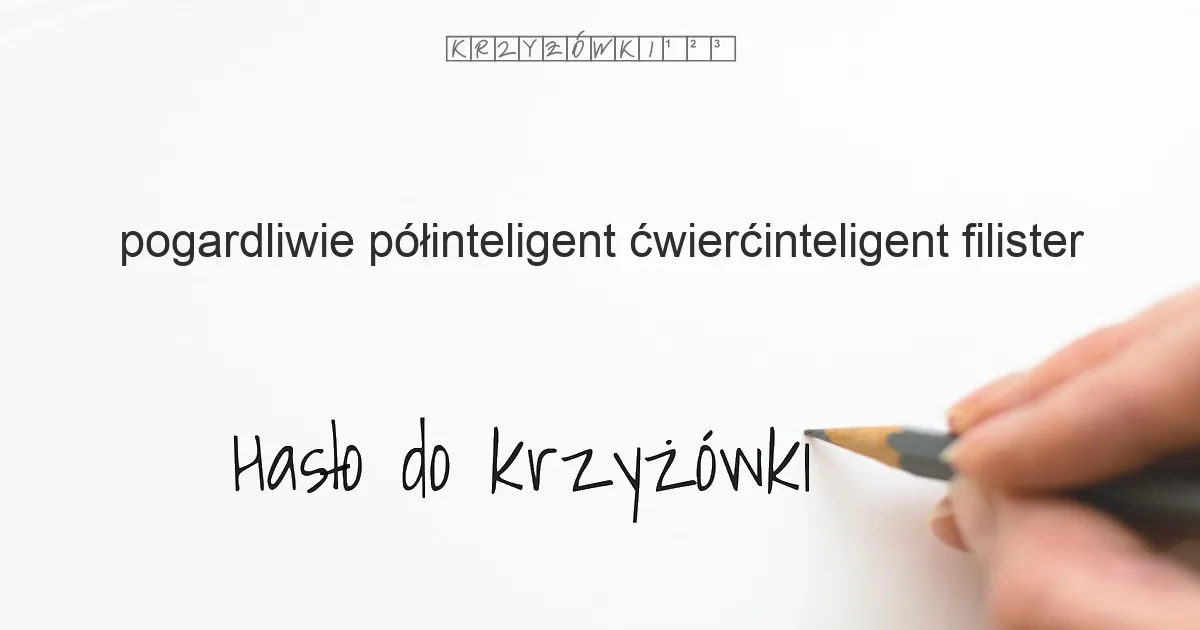 pogardliwie półinteligent  ćwierćinteligent  filister - krzyżówka
