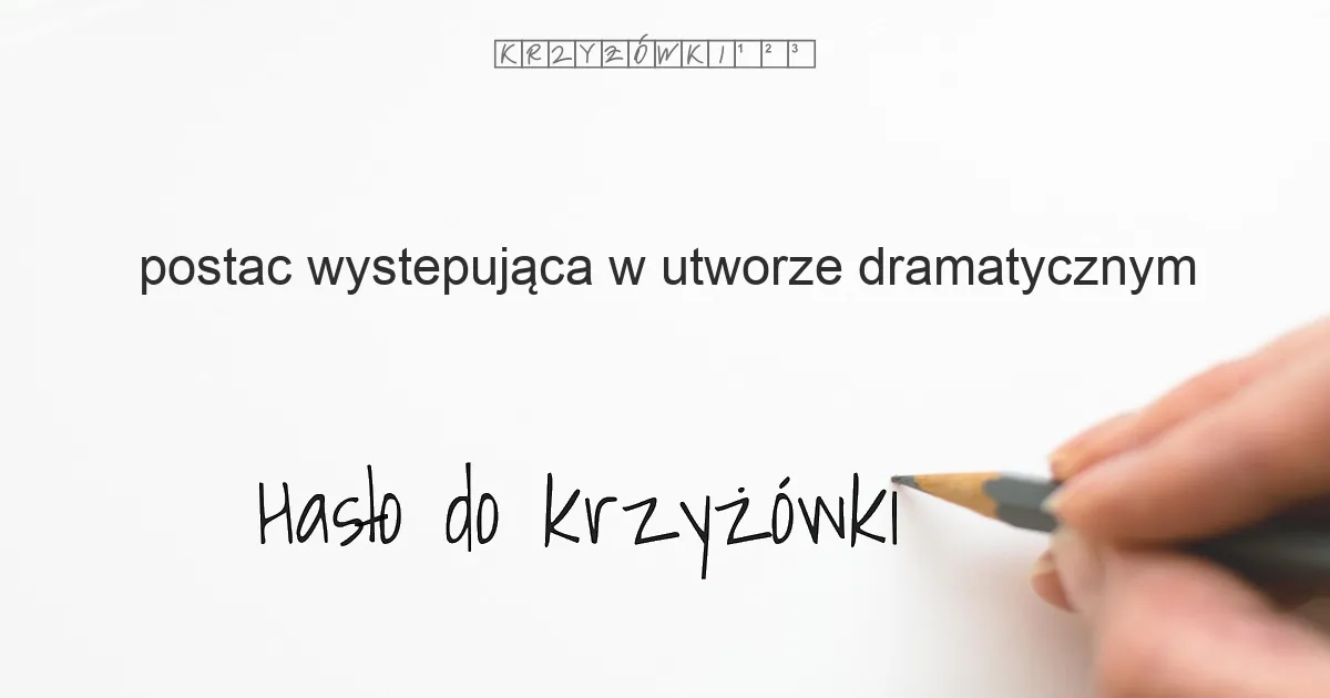 postac wystepująca w utworze dramatycznym - krzyżówka
