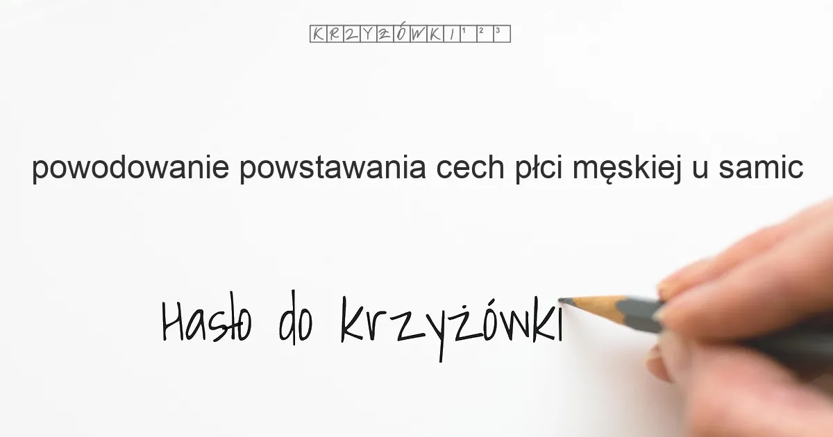 powodowanie powstawania cech płci męskiej u samic - krzyżówka - Hasło do krzyżówki powodowanie powstawania cech płci męskiej u samic - krzyżówka - Hasło do krzyżówki