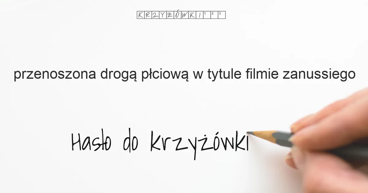 przenoszona drogą płciową w (tytule) filmie Zanussiego - krzyżówka - Hasło do krzyżówki przenoszona drogą płciową w (tytule) filmie Zanussiego - krzyżówka - Hasło do krzyżówki
