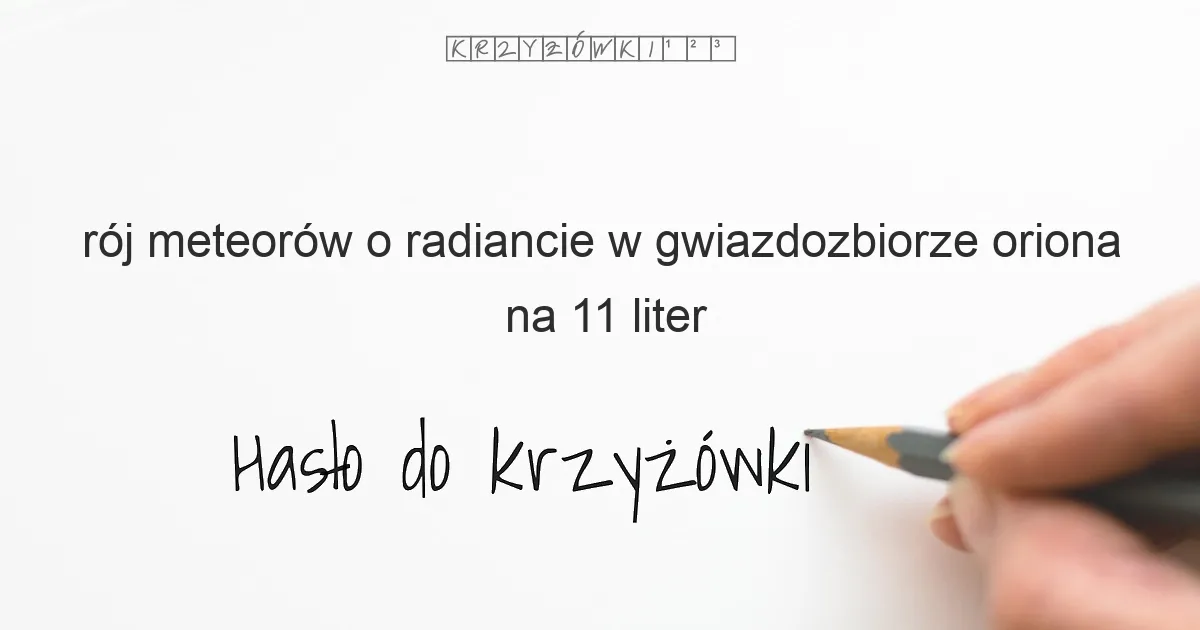 rój meteorów o radiancie w gwiazdozbiorze oriona na 11 liter - Hasło do krzyżówki rój meteorów o radiancie w gwiazdozbiorze oriona na 11 liter - Hasło do krzyżówki