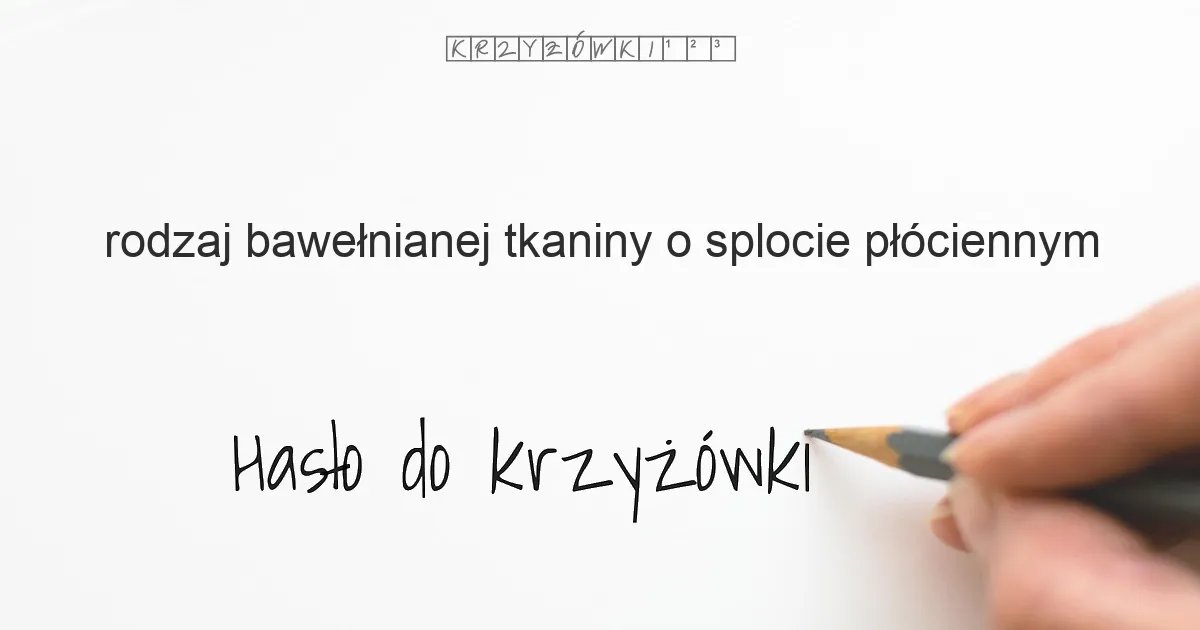rodzaj bawełnianej tkaniny o splocie płóciennym - krzyżówka - Hasło do krzyżówki rodzaj bawełnianej tkaniny o splocie płóciennym - krzyżówka - Hasło do krzyżówki