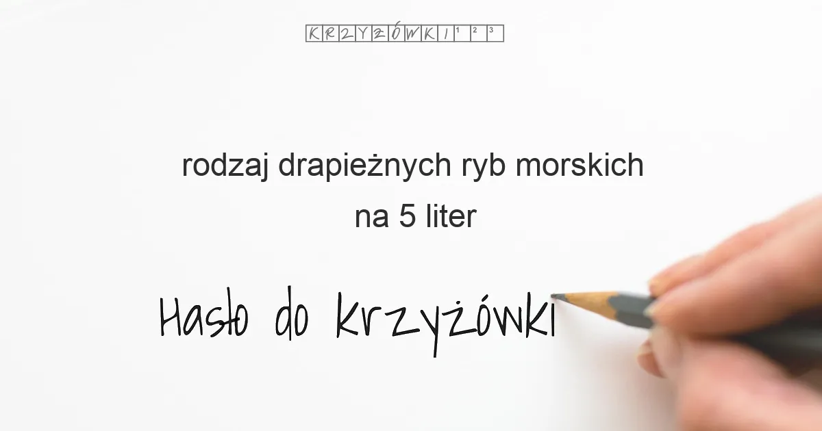rodzaj drapieżnych ryb morskich na 5 liter - Hasło do krzyżówki rodzaj drapieżnych ryb morskich na 5 liter - Hasło do krzyżówki