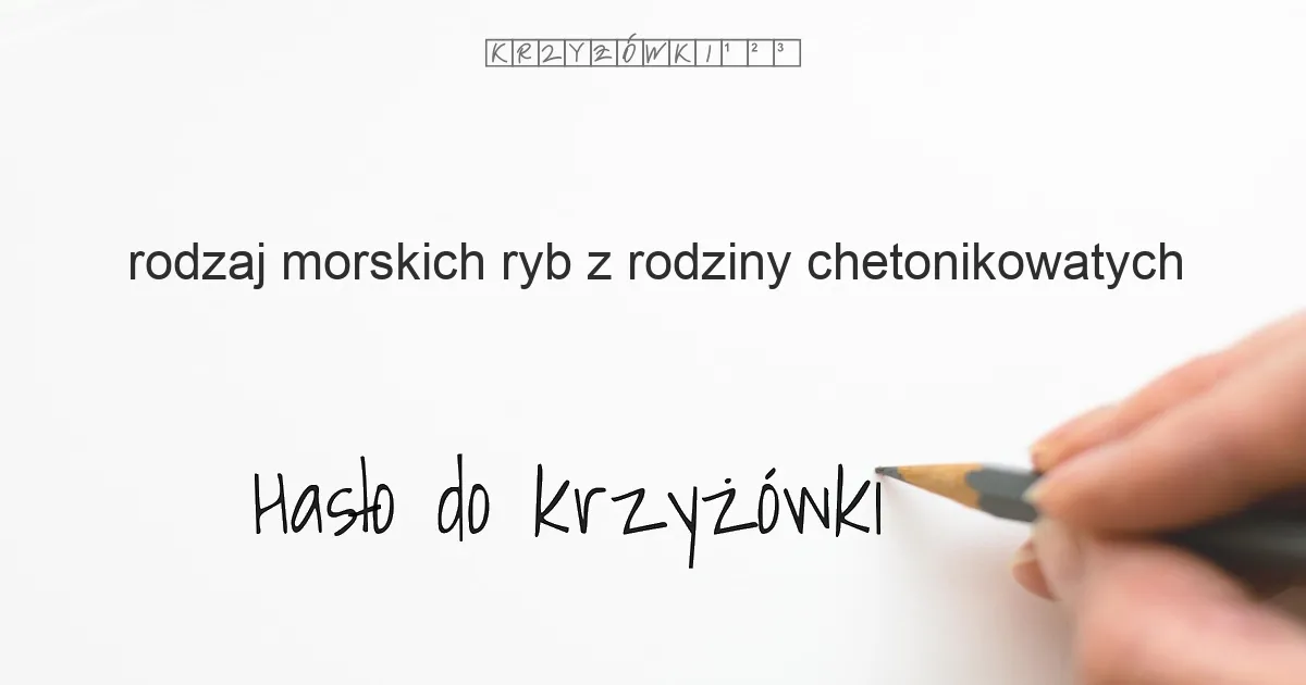 rodzaj morskich ryb z rodziny chetonikowatych - krzyżówka - Hasło do krzyżówki rodzaj morskich ryb z rodziny chetonikowatych - krzyżówka - Hasło do krzyżówki