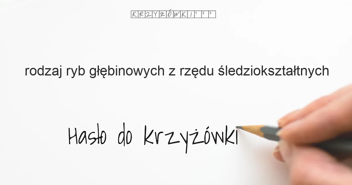 rodzaj ryb głębinowych z rzędu śledziokształtnych - krzyżówka - Hasło do krzyżówki rodzaj ryb głębinowych z rzędu śledziokształtnych - krzyżówka - Hasło do krzyżówki