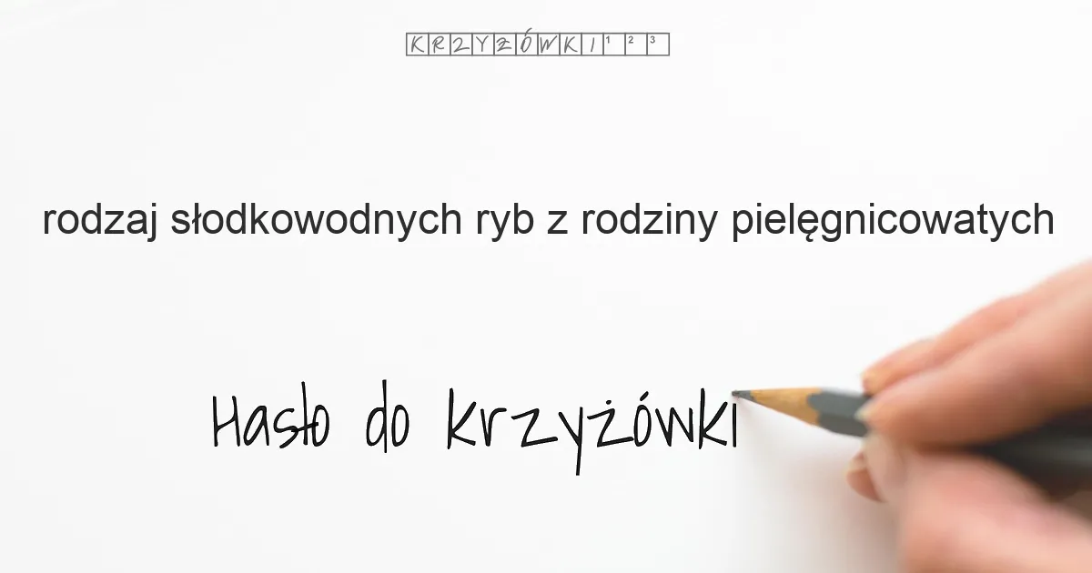 rodzaj słodkowodnych ryb z rodziny pielęgnicowatych - krzyżówka - Hasło do krzyżówki rodzaj słodkowodnych ryb z rodziny pielęgnicowatych - krzyżówka - Hasło do krzyżówki