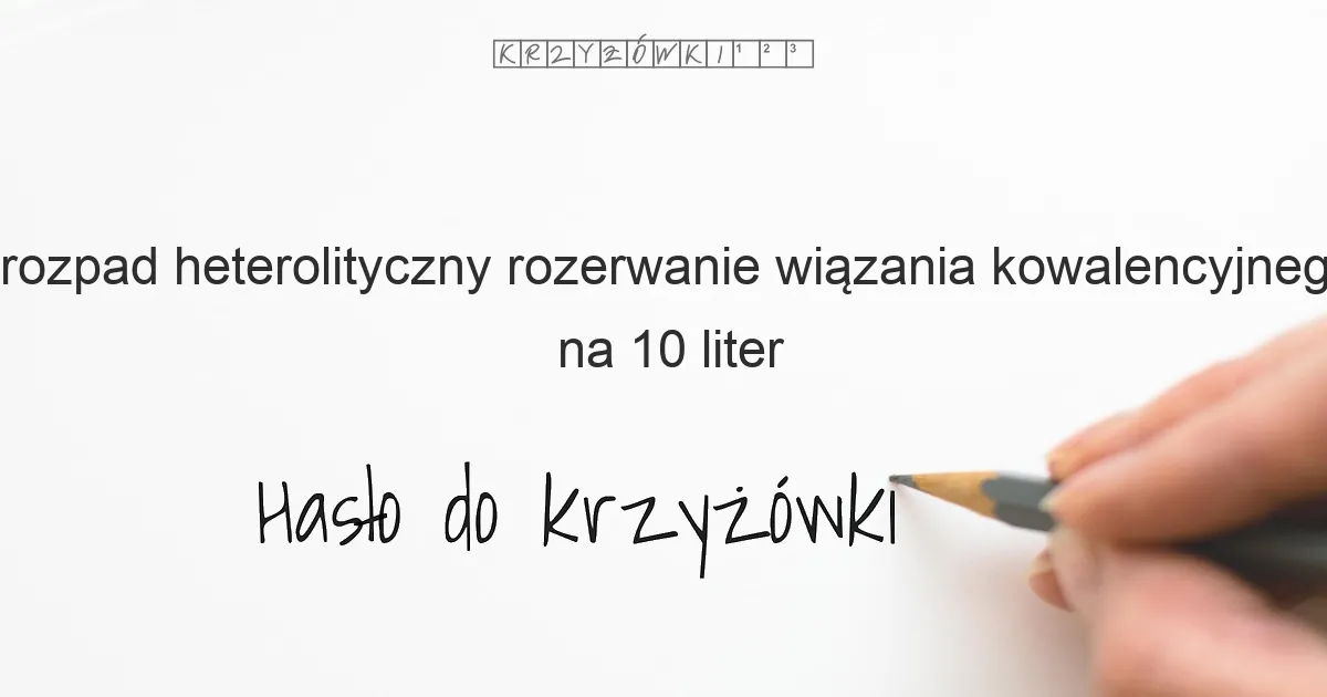 rozpad heterolityczny  rozerwanie wiązania kowalencyjnego w cząsteczce z utworzeniem dwóch jonów o przeciwnych ładunkach - krzyżówka