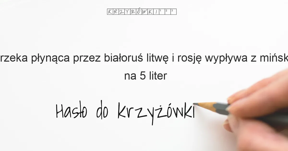 rzeka płynąca przez białoruś litwę i rosję wypływa z mińska na 5 liter - Hasło do krzyżówki rzeka płynąca przez białoruś litwę i rosję wypływa z mińska na 5 liter - Hasło do krzyżówki