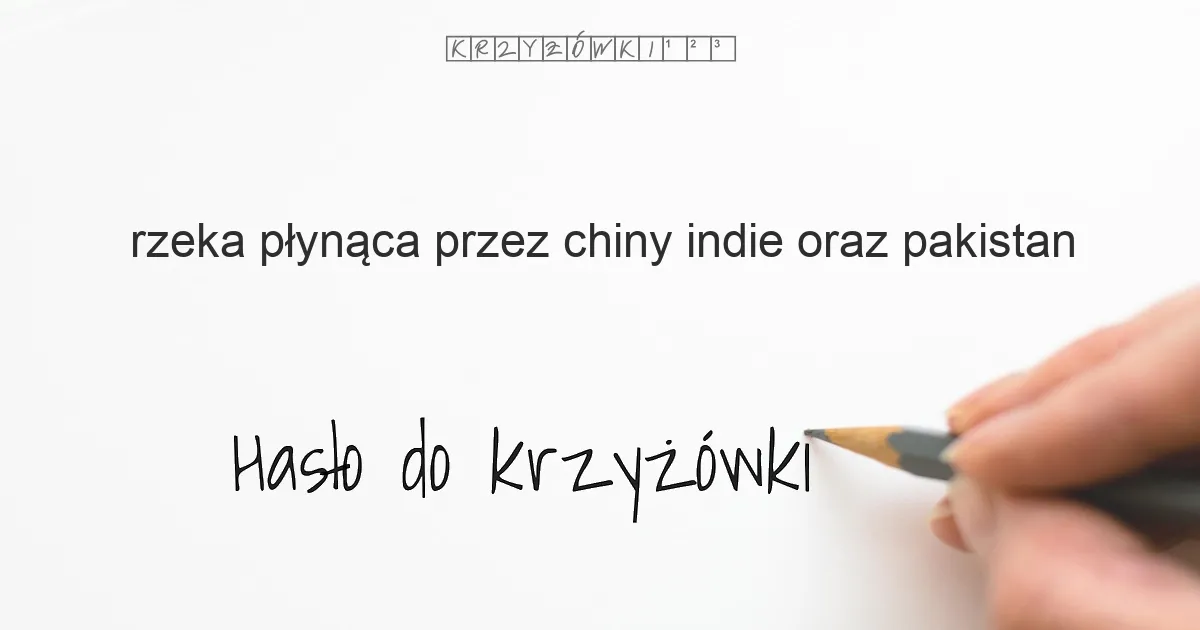 rzeka płynąca przez Chiny, Indie oraz Pakistan - krzyżówka - Hasło do krzyżówki rzeka płynąca przez Chiny, Indie oraz Pakistan - krzyżówka - Hasło do krzyżówki
