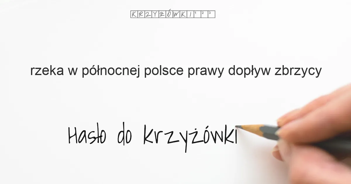 rzeka w północnej Polsce, prawy dopływ Zbrzycy - krzyżówka - Hasło do krzyżówki rzeka w północnej Polsce, prawy dopływ Zbrzycy - krzyżówka - Hasło do krzyżówki