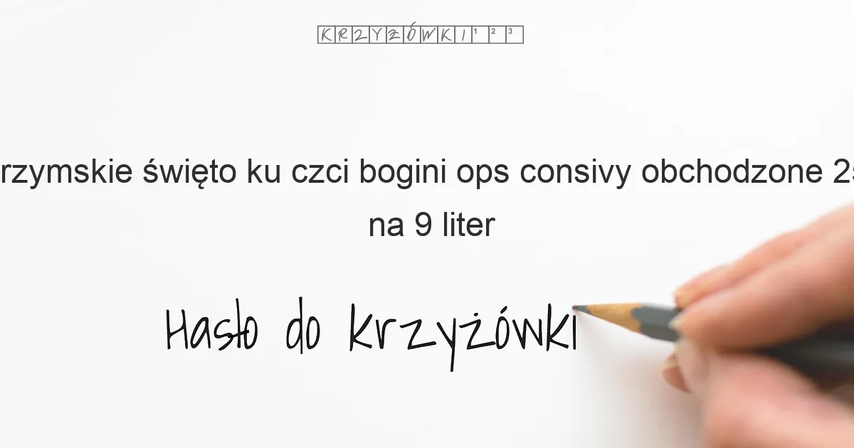 rzymskie święto ku czci bogini ops consivy obchodzone 25 sierpnia na 9 liter - Hasło do krzyżówki rzymskie święto ku czci bogini ops consivy obchodzone 25 sierpnia na 9 liter - Hasło do krzyżówki