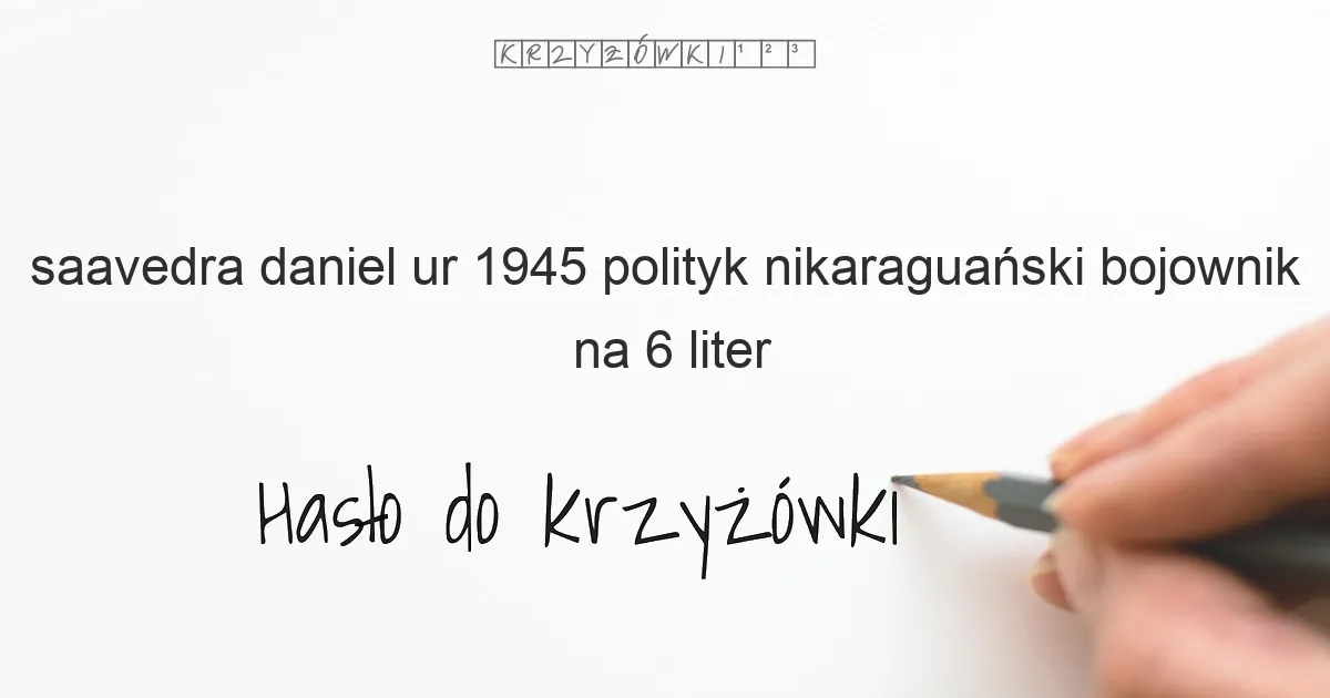 Saavedra Daniel ur 1945 polityk nikaraguański  bojownik - krzyżówka