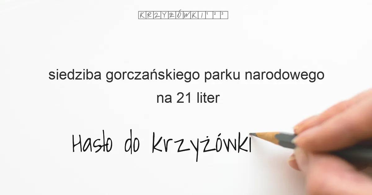 siedziba gorczańskiego parku narodowego na 21 liter - Hasło do krzyżówki siedziba gorczańskiego parku narodowego na 21 liter - Hasło do krzyżówki
