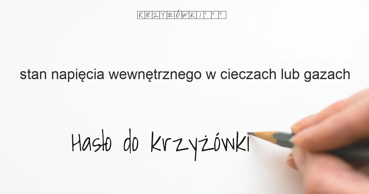 stan napięcia wewnętrznego w cieczach lub gazach - krzyżówka - Hasło do krzyżówki stan napięcia wewnętrznego w cieczach lub gazach - krzyżówka - Hasło do krzyżówki