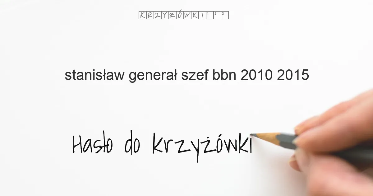 Stanisław  generał  szef BBN 2010 2015 - krzyżówka