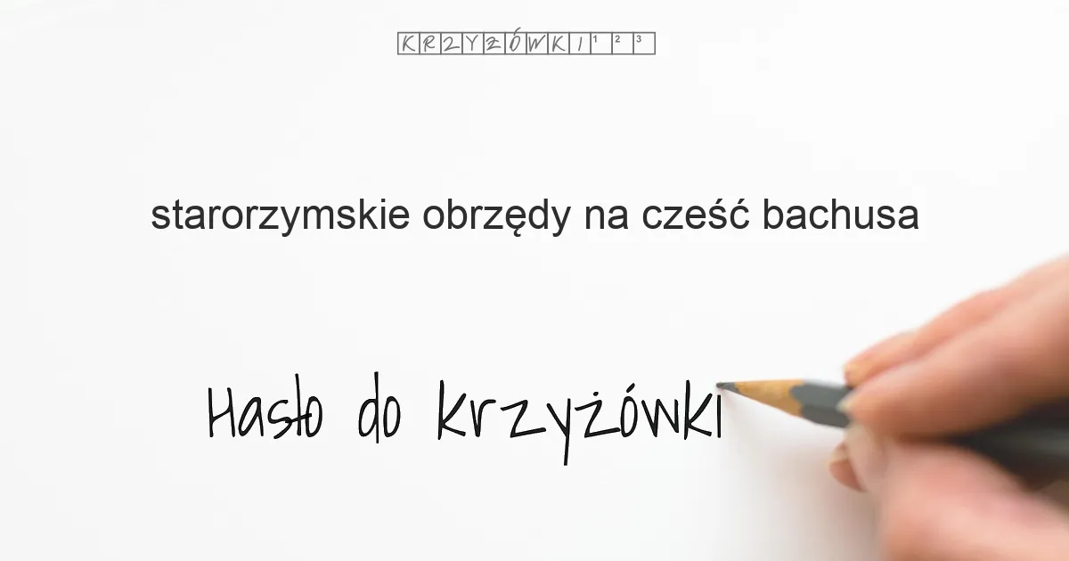 starorzymskie obrzędy na cześć Bachusa - krzyżówka - Hasło do krzyżówki starorzymskie obrzędy na cześć Bachusa - krzyżówka - Hasło do krzyżówki