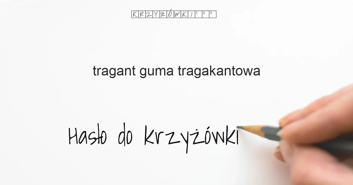 tragant, guma tragakantowa - krzyżówka - Hasło do krzyżówki tragant, guma tragakantowa - krzyżówka - Hasło do krzyżówki