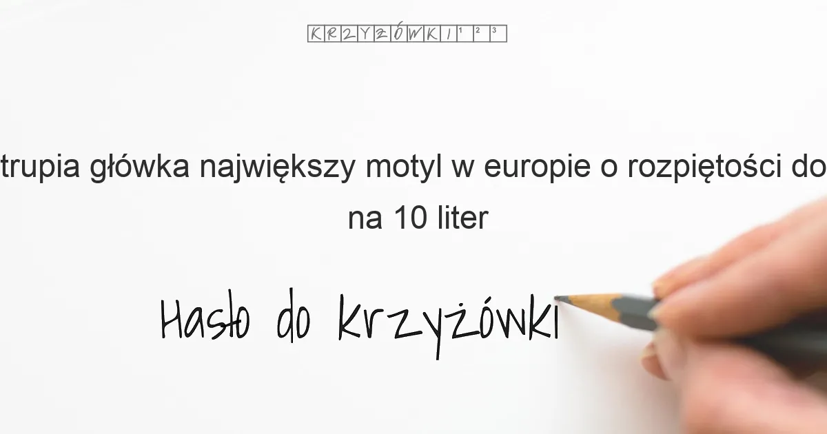 trupia główka największy motyl w europie o rozpiętości do 14 cm na 10 liter - Hasło do krzyżówki trupia główka największy motyl w europie o rozpiętości do 14 cm na 10 liter - Hasło do krzyżówki
