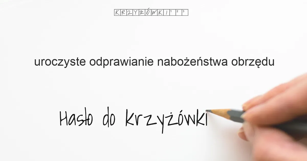 uroczyste odprawianie nabożeństwa, obrzędu - krzyżówka - Hasło do krzyżówki uroczyste odprawianie nabożeństwa, obrzędu - krzyżówka - Hasło do krzyżówki