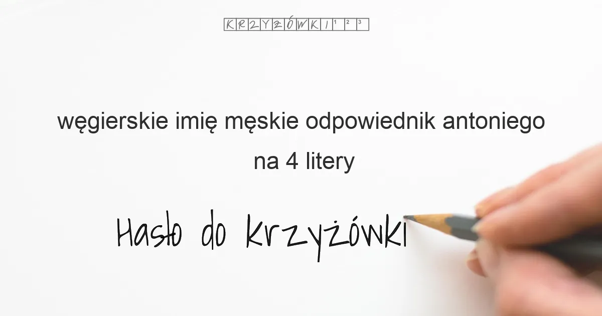 węgierskie imię męskie odpowiednik antoniego na 4 litery - Hasło do krzyżówki węgierskie imię męskie odpowiednik antoniego na 4 litery - Hasło do krzyżówki