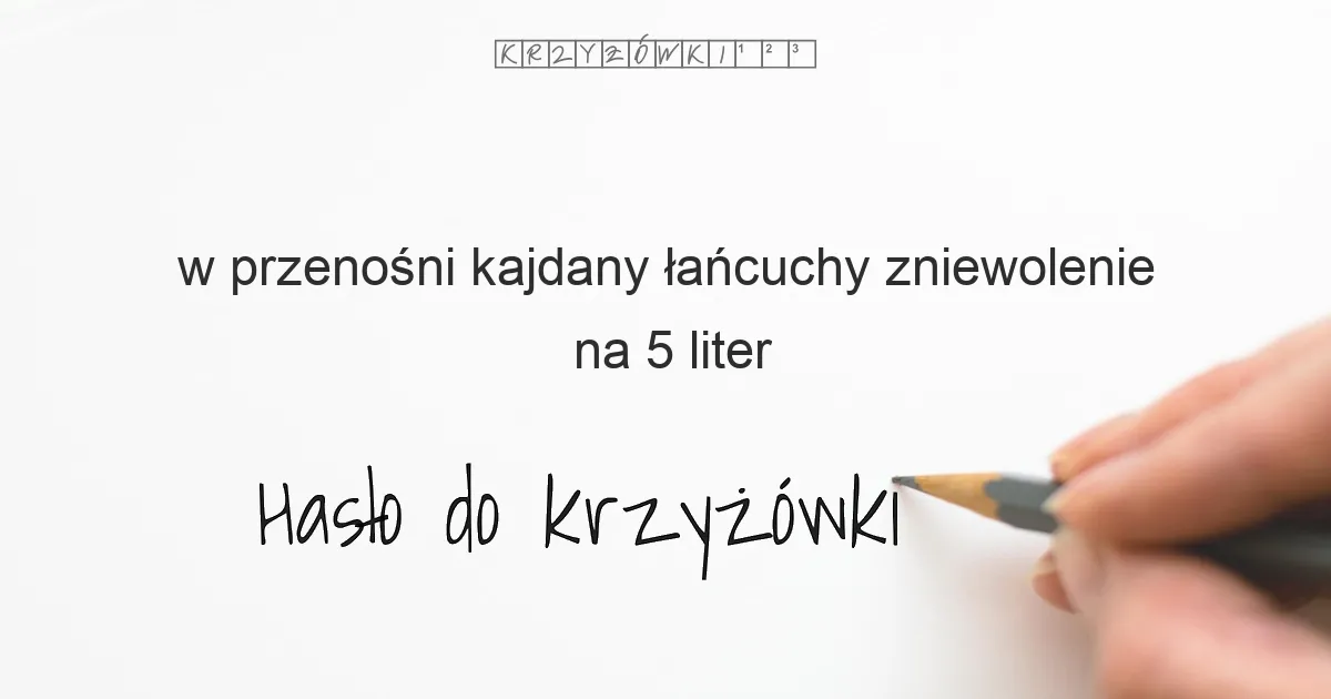 w przenośni kajdany łańcuchy zniewolenie na 5 liter - Hasło do krzyżówki w przenośni kajdany łańcuchy zniewolenie na 5 liter - Hasło do krzyżówki