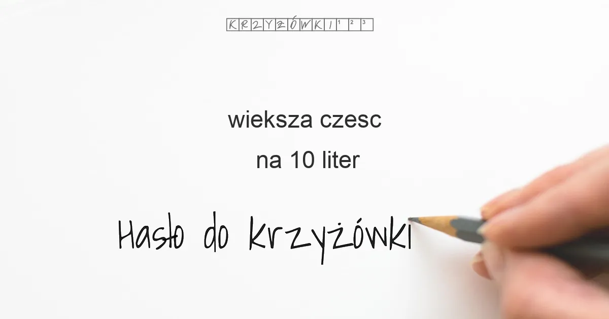 wieksza czesc na 10 liter - Hasło do krzyżówki wieksza czesc na 10 liter - Hasło do krzyżówki