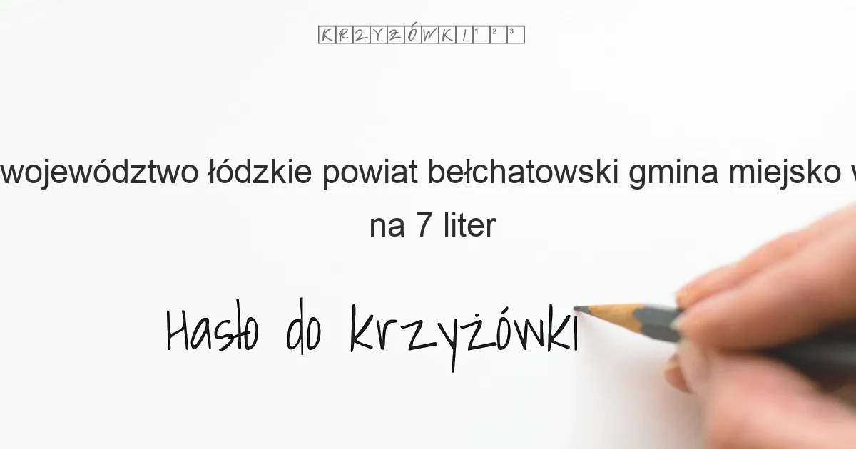 województwo łódzkie powiat bełchatowski gmina miejsko wiejska na 7 liter - Hasło do krzyżówki województwo łódzkie powiat bełchatowski gmina miejsko wiejska na 7 liter - Hasło do krzyżówki