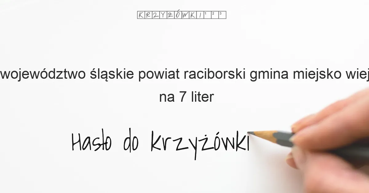 województwo śląskie powiat raciborski gmina miejsko wiejska na 7 liter - Hasło do krzyżówki województwo śląskie powiat raciborski gmina miejsko wiejska na 7 liter - Hasło do krzyżówki