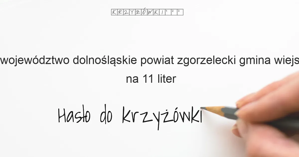 województwo dolnośląskie powiat zgorzelecki gmina wiejska na 11 liter - Hasło do krzyżówki województwo dolnośląskie powiat zgorzelecki gmina wiejska na 11 liter - Hasło do krzyżówki