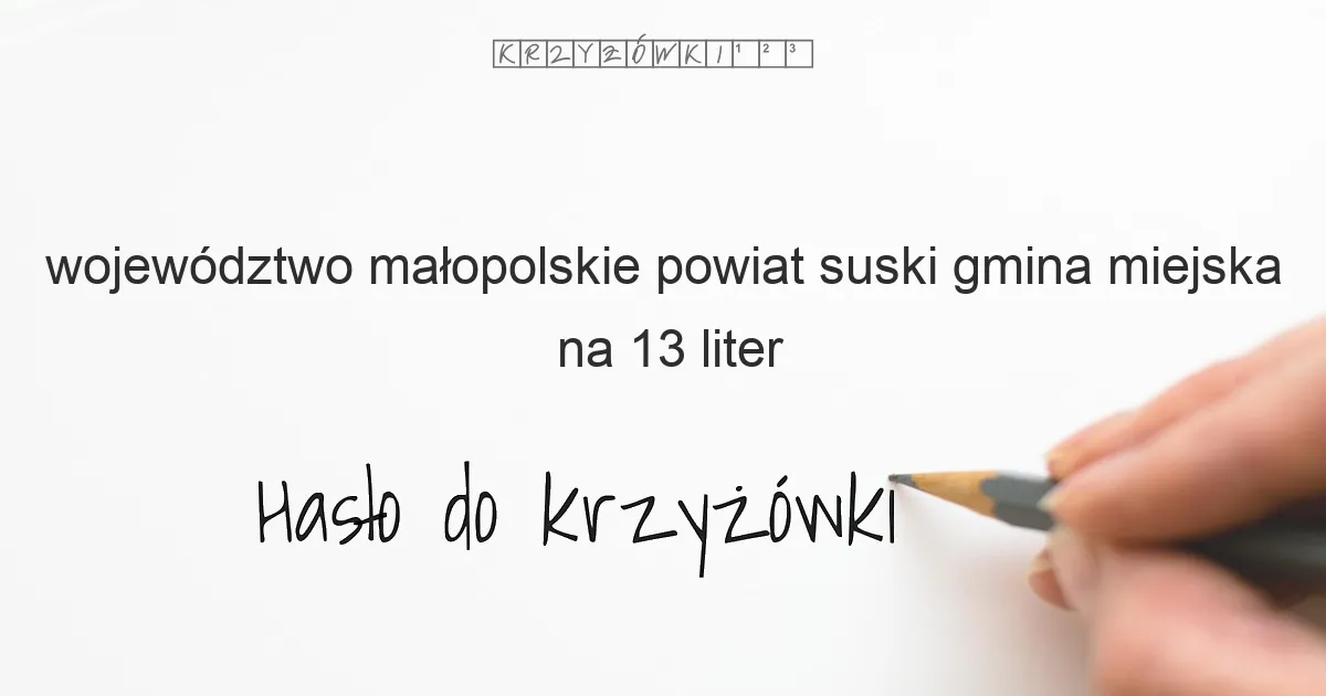 województwo małopolskie powiat suski gmina miejska na 13 liter - Hasło do krzyżówki województwo małopolskie powiat suski gmina miejska na 13 liter - Hasło do krzyżówki