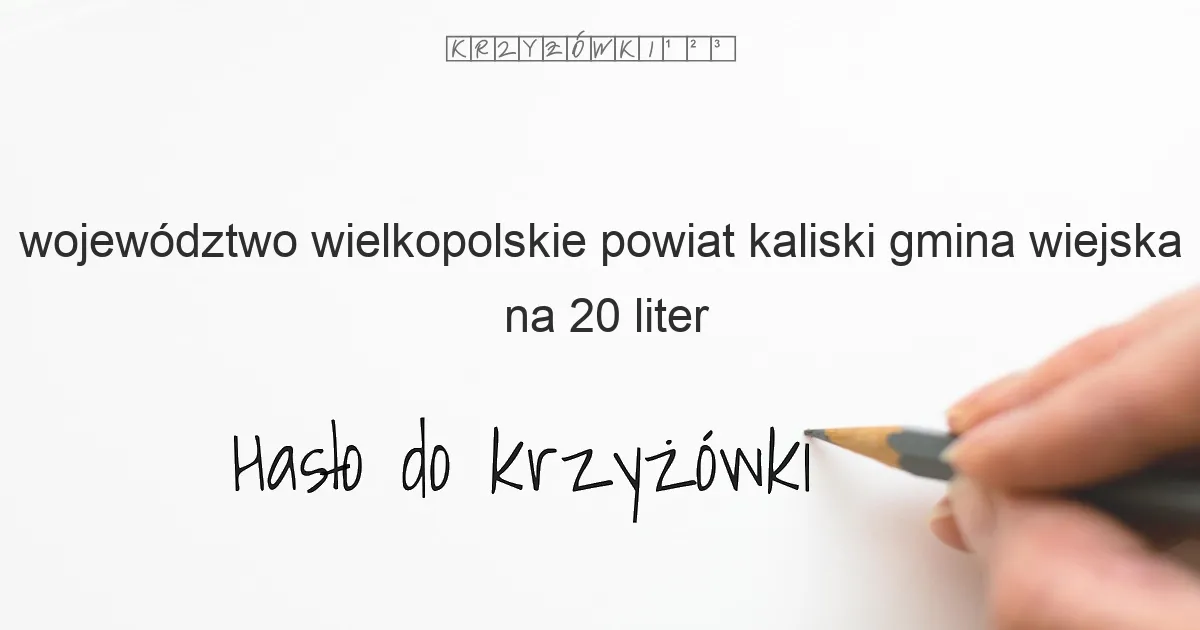 województwo wielkopolskie powiat kaliski gmina wiejska na 20 liter - Hasło do krzyżówki województwo wielkopolskie powiat kaliski gmina wiejska na 20 liter - Hasło do krzyżówki