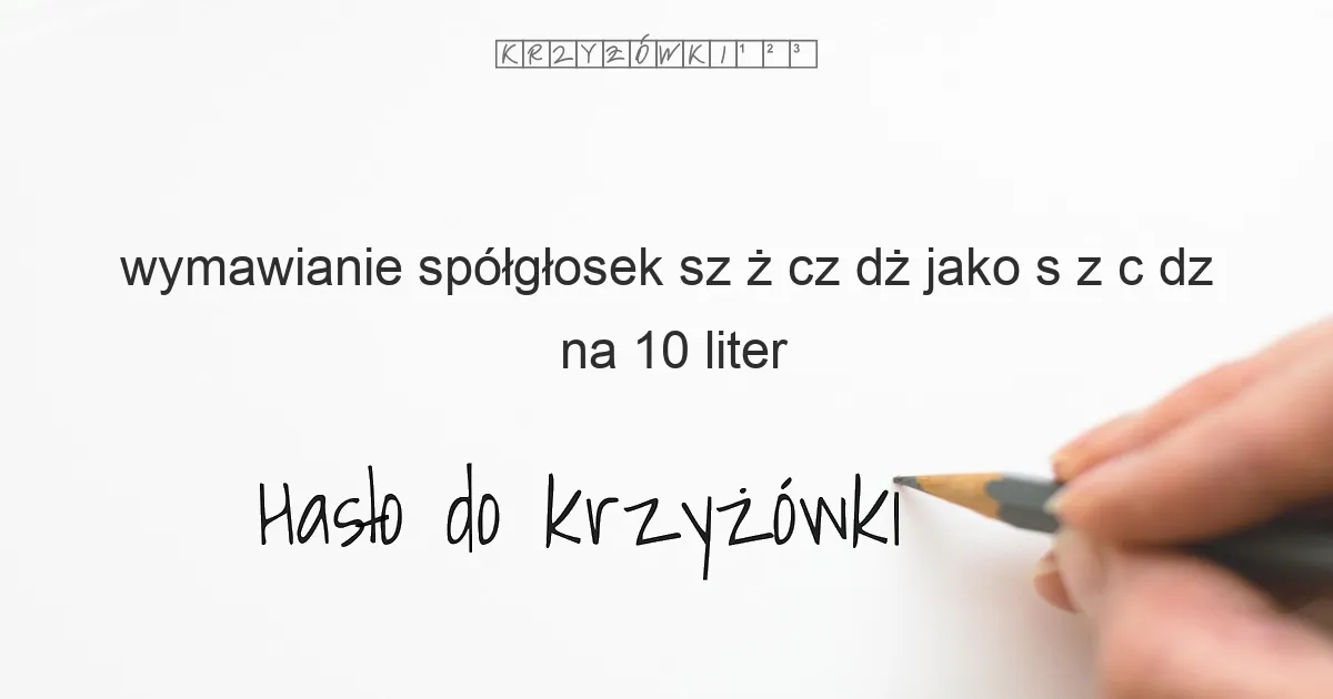 wymawianie spółgłosek sz  ż  cz  dż jako s  z  c  dz - krzyżówka