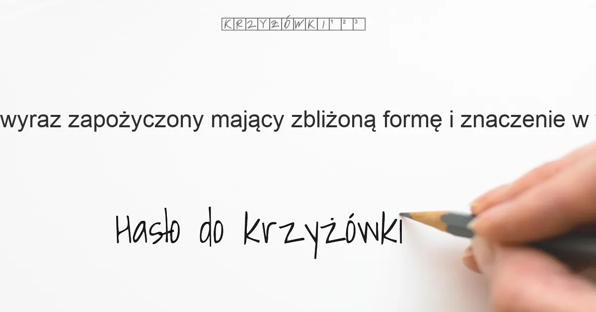 wyraz zapożyczony, mający zbliżoną formę i znaczenie w wielu językach - krzyżówka - Hasło do krzyżówki wyraz zapożyczony, mający zbliżoną formę i znaczenie w wielu językach - krzyżówka - Hasło do krzyżówki