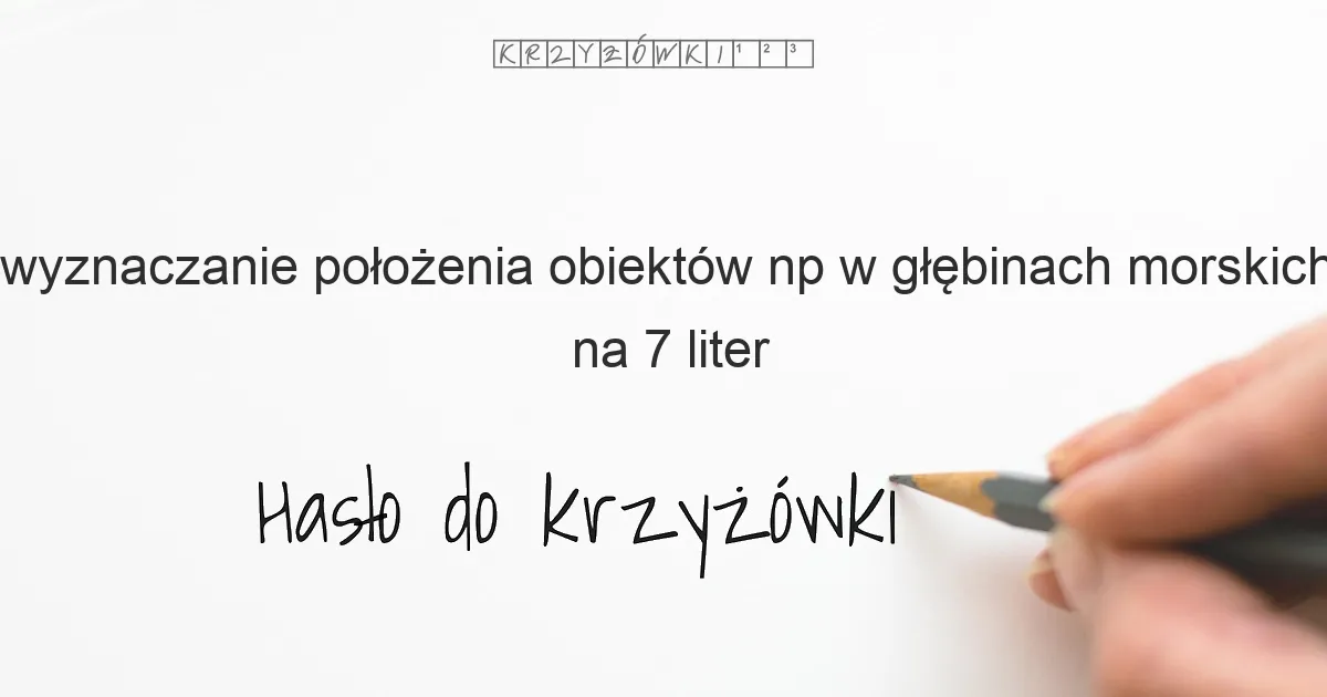 wyznaczanie położenia obiektów np w głębinach morskich na 7 liter - Hasło do krzyżówki wyznaczanie położenia obiektów np w głębinach morskich na 7 liter - Hasło do krzyżówki