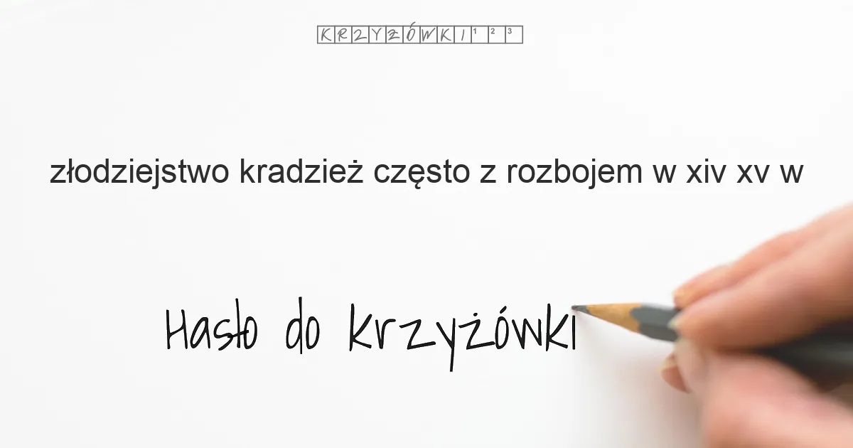 złodziejstwo  kradzież często z rozbojem  w XIV XV w  - krzyżówka