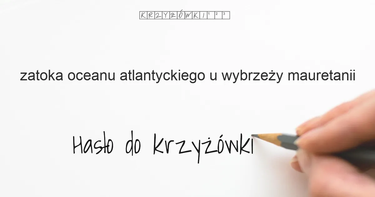 zatoka Oceanu Atlantyckiego u wybrzeży Mauretanii - krzyżówka - Hasło do krzyżówki zatoka Oceanu Atlantyckiego u wybrzeży Mauretanii - krzyżówka - Hasło do krzyżówki