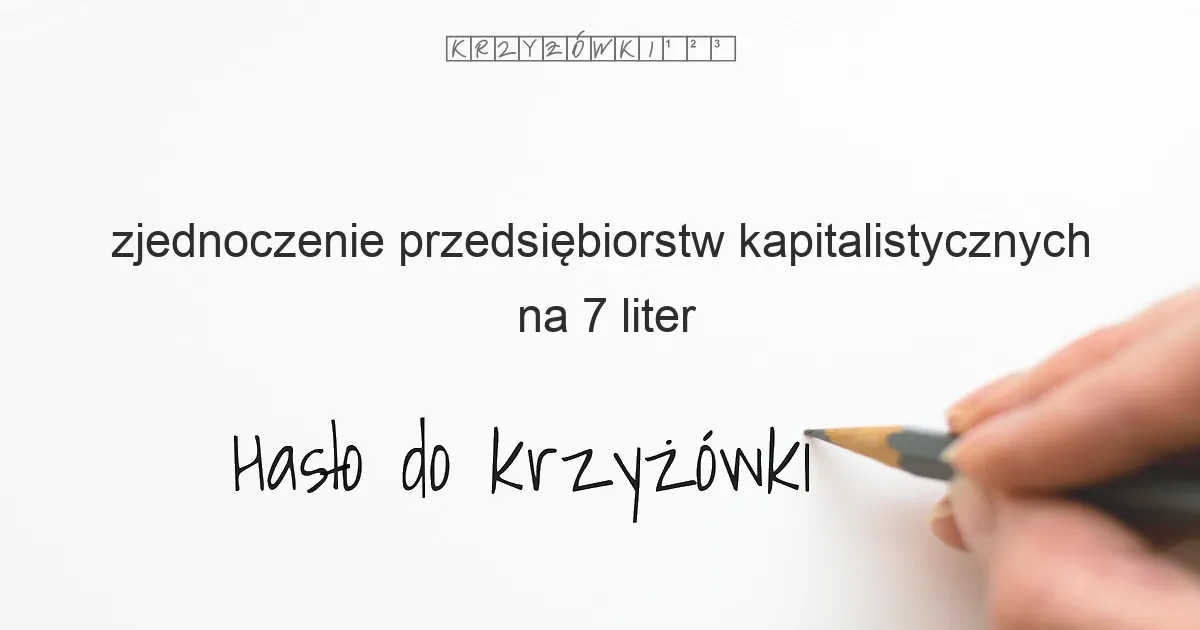 zjednoczenie przedsiębiorstw kapitalistycznych na 7 liter - Hasło do krzyżówki zjednoczenie przedsiębiorstw kapitalistycznych na 7 liter - Hasło do krzyżówki