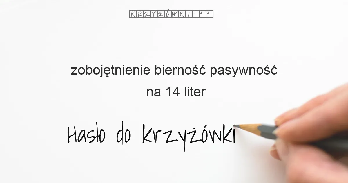 zobojętnienie bierność pasywność na 14 liter - Hasło do krzyżówki zobojętnienie bierność pasywność na 14 liter - Hasło do krzyżówki